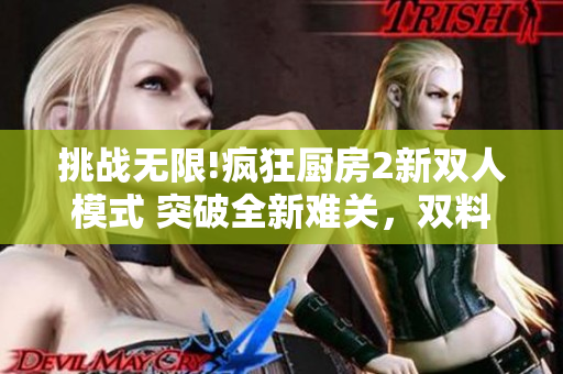 挑战无限!疯狂厨房2新双人模式 突破全新难关，双料厨艺比拼