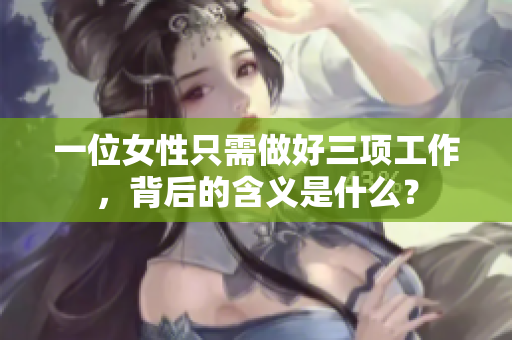 一位女性只需做好三项工作，背后的含义是什么？