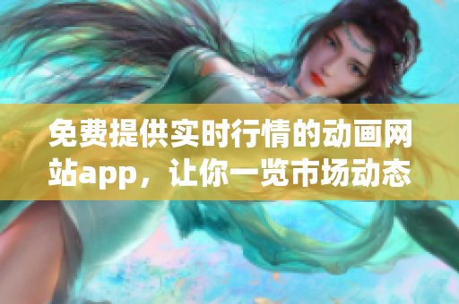 免费提供实时行情的动画网站app，让你一览市场动态