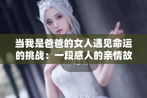 当我是爸爸的女人遇见命运的挑战：一段感人的亲情故事