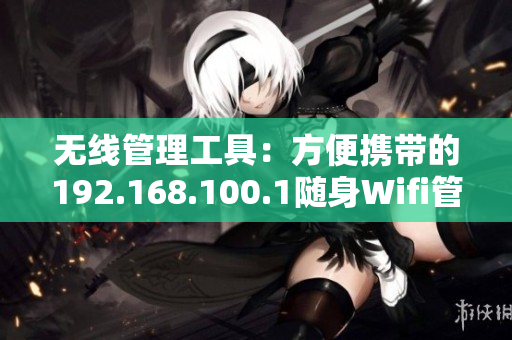 无线管理工具：方便携带的192.168.100.1随身Wifi管理员