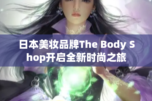 日本美妆品牌The Body Shop开启全新时尚之旅