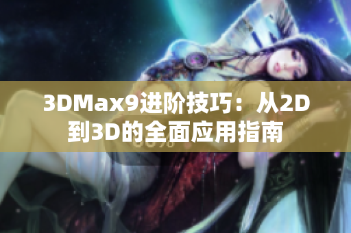 3DMax9进阶技巧：从2D到3D的全面应用指南