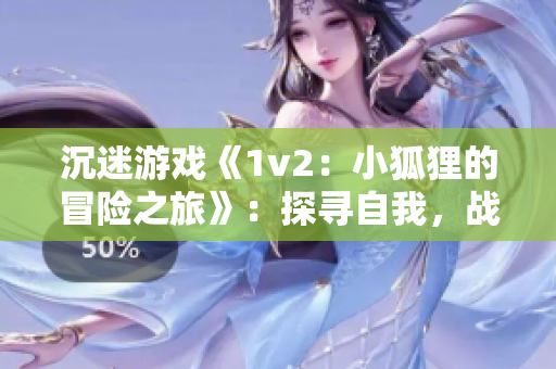 沉迷游戏《1v2：小狐狸的冒险之旅》：探寻自我，战胜困难