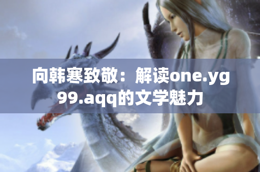 向韩寒致敬：解读one.yg99.aqq的文学魅力