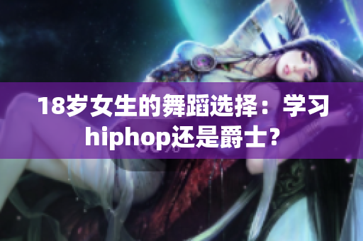 18岁女生的舞蹈选择：学习hiphop还是爵士？