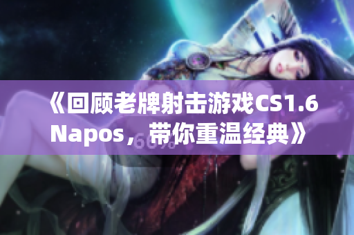 《回顾老牌射击游戏CS1.6Napos，带你重温经典》