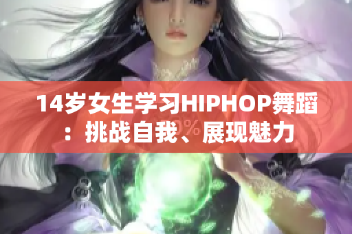 14岁女生学习HIPHOP舞蹈：挑战自我、展现魅力