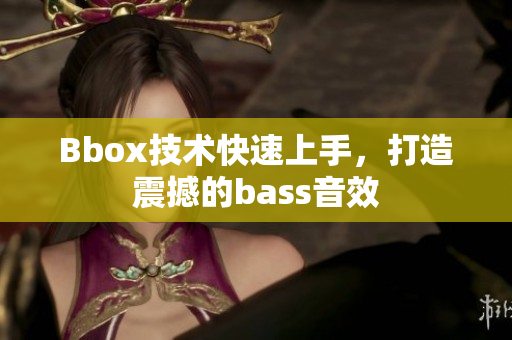 Bbox技术快速上手，打造震撼的bass音效