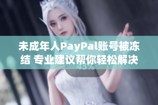 未成年人PayPal账号被冻结 专业建议帮你轻松解决