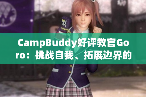 CampBuddy好评教官Goro：挑战自我、拓展边界的专业导师