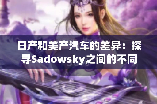 日产和美产汽车的差异：探寻Sadowsky之间的不同