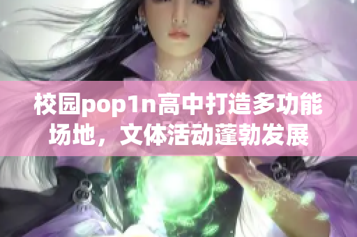 校园pop1n高中打造多功能场地，文体活动蓬勃发展