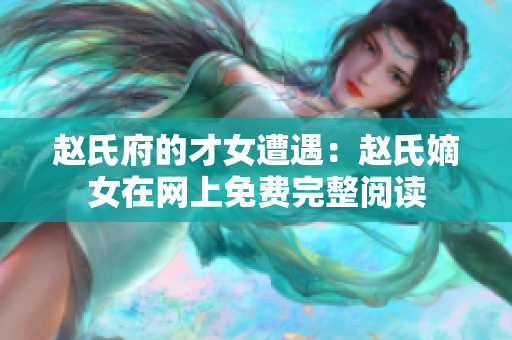 赵氏府的才女遭遇：赵氏嫡女在网上免费完整阅读