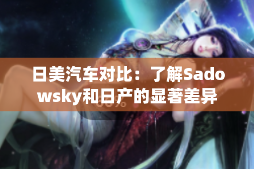 日美汽车对比：了解Sadowsky和日产的显著差异