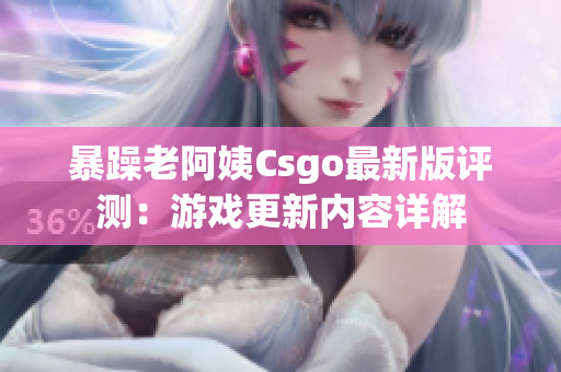 暴躁老阿姨Csgo最新版评测：游戏更新内容详解