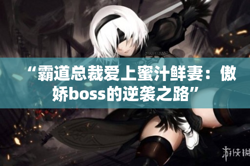 “霸道总裁爱上蜜汁鲜妻：傲娇boss的逆袭之路”