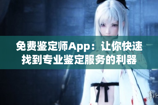 免费鉴定师App：让你快速找到专业鉴定服务的利器