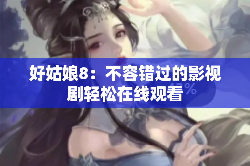 好姑娘8：不容错过的影视剧轻松在线观看