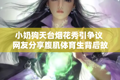 小奶狗天台烟花秀引争议 网友分享腹肌体育生背后故事