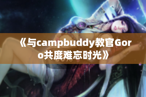 《与campbuddy教官Goro共度难忘时光》