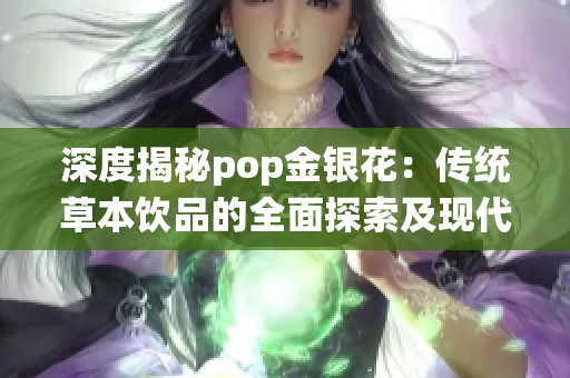 深度揭秘pop金银花：传统草本饮品的全面探索及现代应用研究