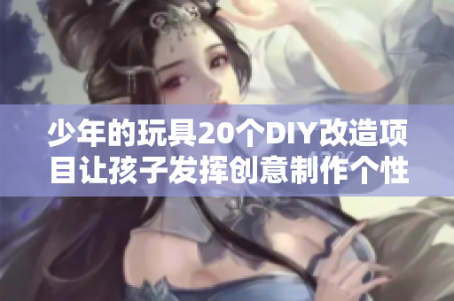 少年的玩具20个DIY改造项目让孩子发挥创意制作个性玩具