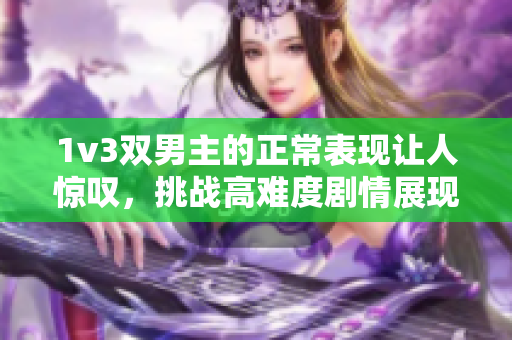 1v3双男主的正常表现让人惊叹，挑战高难度剧情展现出的魅力