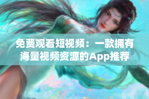 免费观看短视频：一款拥有海量视频资源的App推荐