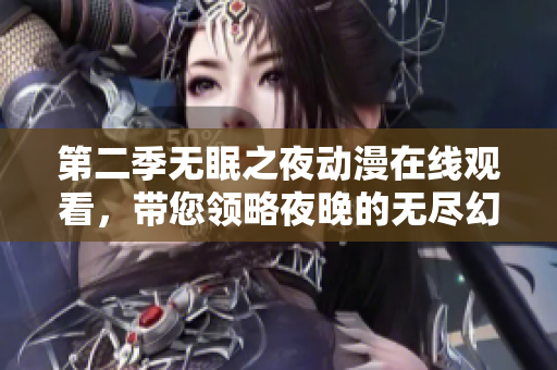 第二季无眠之夜动漫在线观看，带您领略夜晚的无尽幻境