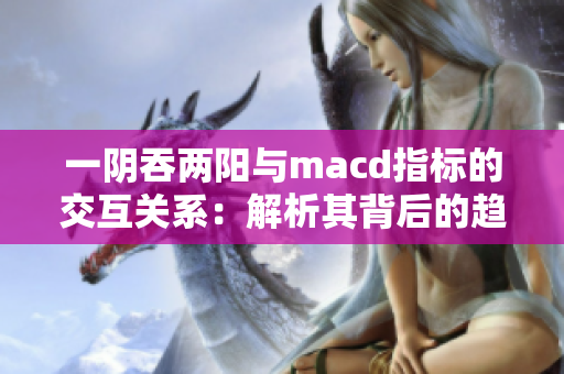 一阴吞两阳与macd指标的交互关系：解析其背后的趋势逻辑