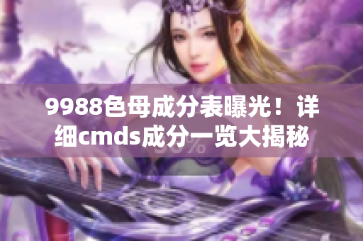 9988色母成分表曝光！详细cmds成分一览大揭秘