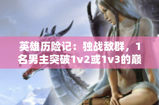 英雄历险记：独战敌群，1名男主突破1v2或1v3的巅峰战斗