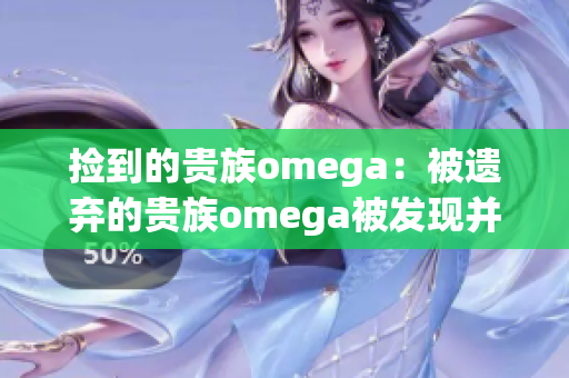 捡到的贵族omega：被遗弃的贵族omega被发现并改变命运