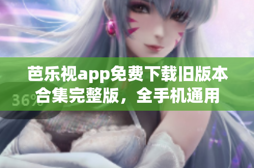 芭乐视app免费下载旧版本合集完整版，全手机通用