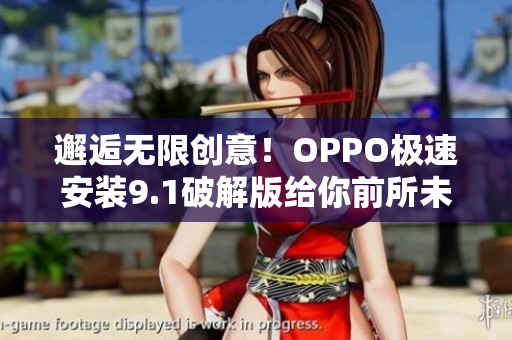 邂逅无限创意！OPPO极速安装9.1破解版给你前所未有的体验