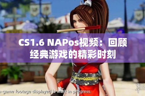 CS1.6 NAPos视频：回顾经典游戏的精彩时刻