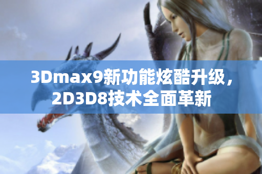 3Dmax9新功能炫酷升级，2D3D8技术全面革新