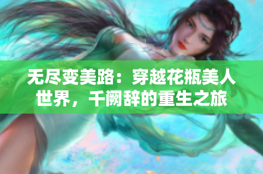 无尽变美路：穿越花瓶美人世界，千阙辞的重生之旅