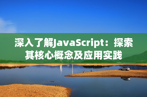 深入了解JavaScript：探索其核心概念及应用实践