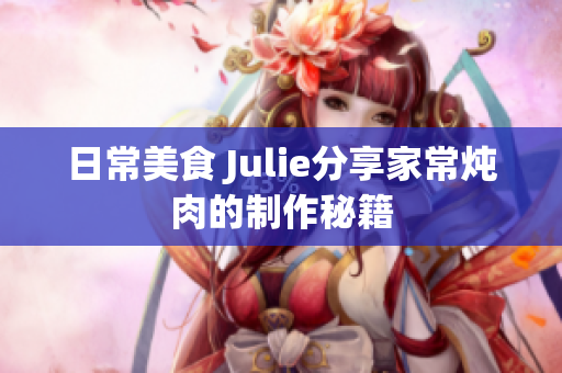 日常美食 Julie分享家常炖肉的制作秘籍