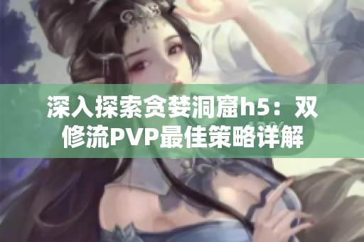 深入探索贪婪洞窟h5：双修流PVP最佳策略详解