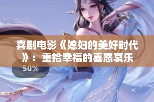 喜剧电影《媳妇的美好时代》：重拾幸福的喜怒哀乐