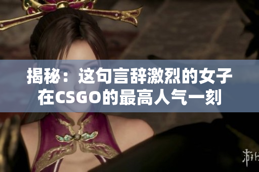 揭秘：这句言辞激烈的女子在CSGO的最高人气一刻