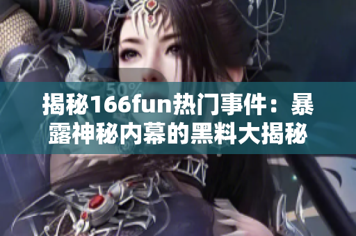 揭秘166fun热门事件：暴露神秘内幕的黑料大揭秘