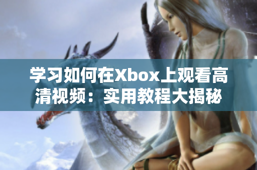 学习如何在Xbox上观看高清视频：实用教程大揭秘