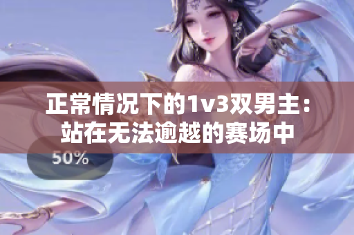 正常情况下的1v3双男主：站在无法逾越的赛场中