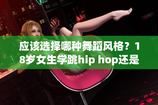 应该选择哪种舞蹈风格？18岁女生学跳hip hop还是爵士舞？