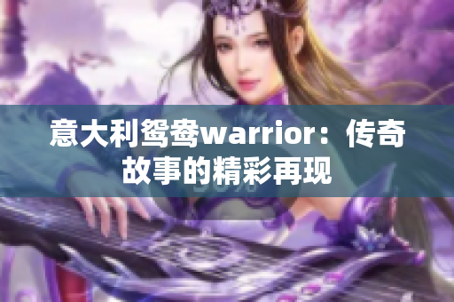 意大利鸳鸯warrior：传奇故事的精彩再现