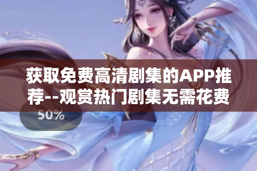 获取免费高清剧集的APP推荐--观赏热门剧集无需花费